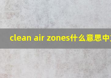 clean air zones什么意思中文